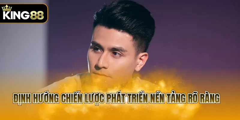 Định hướng chiến lược phát triển nền tảng rõ ràng